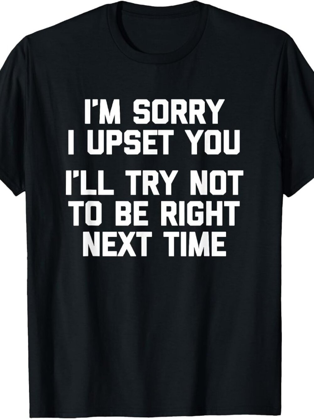 New Sorry I Upset You I'll Try Not To Be Right Next Time Tee Black T-Shirt